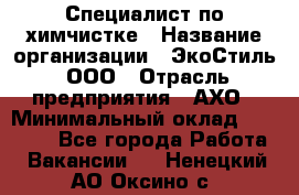 Специалист по химчистке › Название организации ­ ЭкоСтиль, ООО › Отрасль предприятия ­ АХО › Минимальный оклад ­ 30 000 - Все города Работа » Вакансии   . Ненецкий АО,Оксино с.